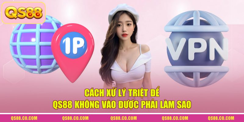 QS88 Không Vào Được Phải Làm Sao? Cách Sửa Lỗi Nhanh 2 Cách xử lý triệt để QS88 không vào được phải làm sao