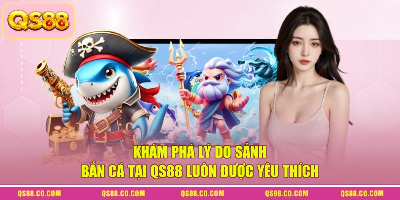 Khám phá lý do sảnh bắn cá tại QS88 luôn được yêu thích 