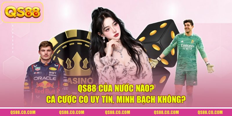 QS88 Của Nước Nào? Cá Cược Có Uy Tín, Minh Bạch Không?