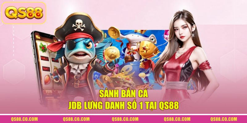 Sảnh bắn cá JDB lừng danh số 1 tại QS88 