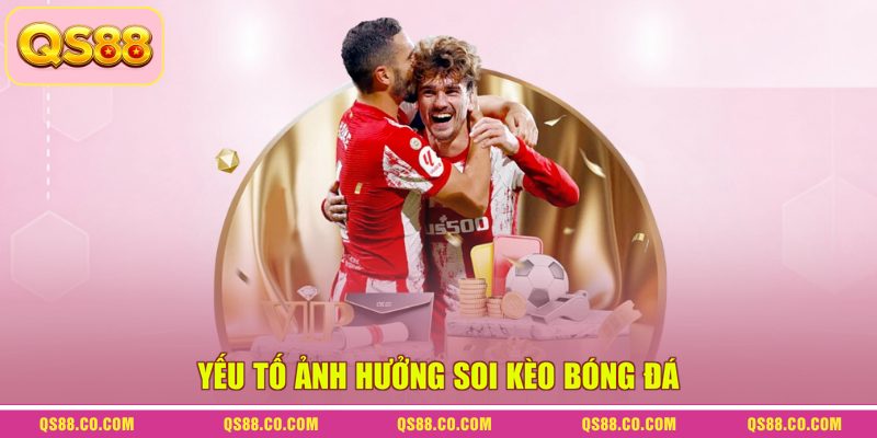 Soi Kèo Bóng Đá - Cùng Chuyên Gia Phân Tích Trận Đấu 2 Yếu tố ảnh hưởng soi kèo bóng đá
